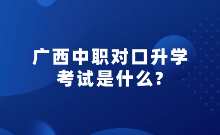 廣西中職對口升學考試是什么?