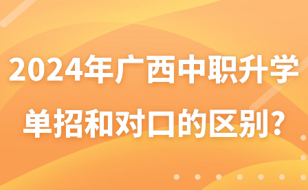 2024年廣西中職升學單招和對口的區別?