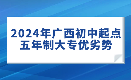 2024年廣西初中起點五年制大專優劣勢