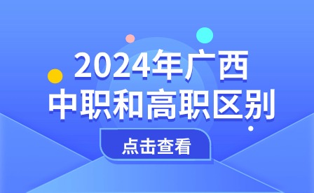 2024年廣西中職和高職區別之處