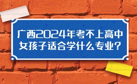 廣西2024年適合女生專業