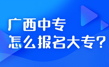 廣西中專怎么報名大專?