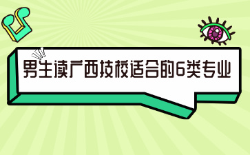 男生讀廣西技校適合的6類專業，你選對了嗎?