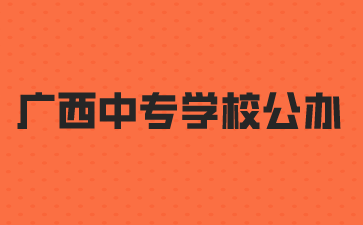 2024年廣西中專學校公辦名單(25所)