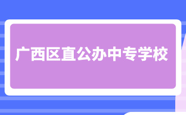 廣西區直公辦中專學校有哪些？