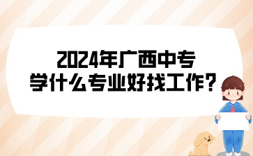 2024年廣西中專學什么專業好找工作?