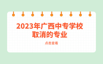 2023年廣西中專學校有哪些取消的專業？