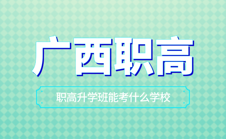 廣西職高升學班能考什么學校？