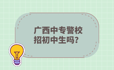 廣西中專警校招初中生嗎？