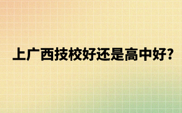 上廣西技校好還是高中好?