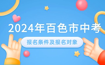 廣西中考：2024年百色市中考報名條件及報名對象有哪些?