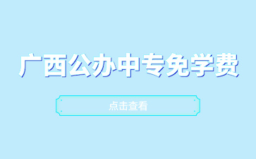 廣西公辦中專免學費招生的學校有哪些？