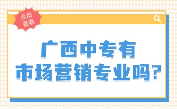 廣西中專有市場營銷專業嗎?