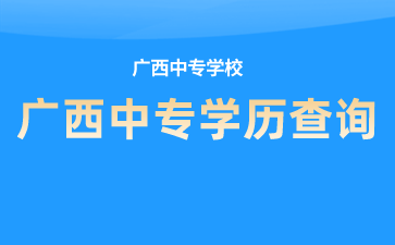 廣西中專學校如何查詢學籍、學歷？查詢入口是什么？