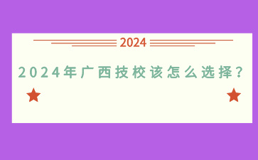 2024年廣西技校該怎么選擇？
