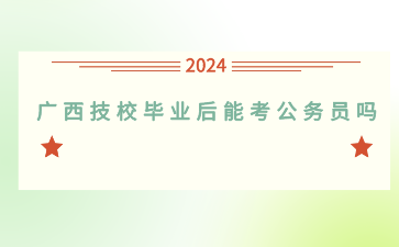廣西技校畢業后能考公務員嗎？