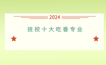 盤點2024年廣西技校十大吃香專業