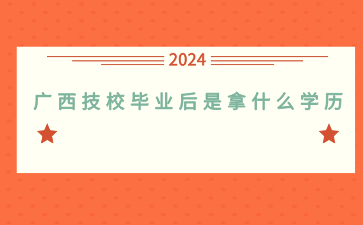 廣西技校畢業后是拿什么學歷？