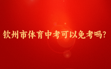2024年欽州市體育中考可以免考嗎？