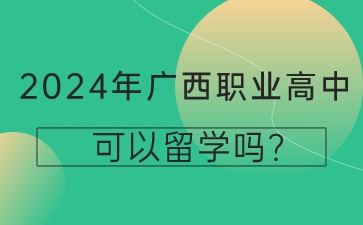 2024年廣西職業高中可以留學嗎?