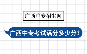 廣西中專考試滿分多少分?