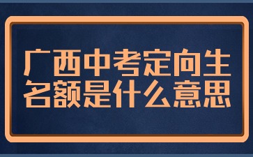 廣西中考定向生名額是什么意思?