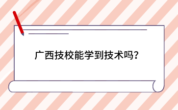 廣西技校能學到技術嗎？