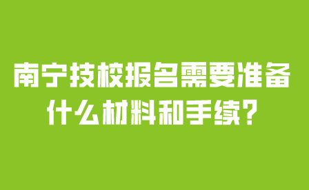 南寧技校報名需要準備什么材料和手續?