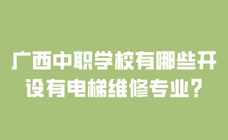 廣西中職學校有哪些開設有電梯維修專業?