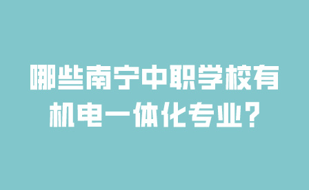 哪些南寧中職學校有機電一體化專業?