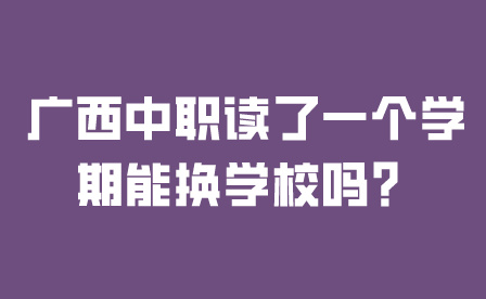 廣西中職讀了一個學期能換學校嗎？