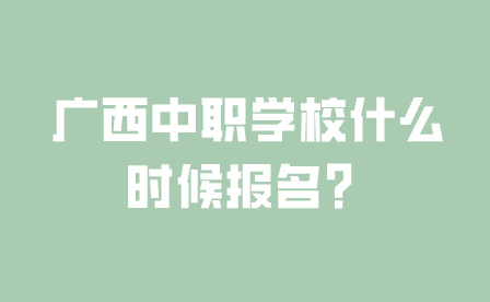 廣西中職學校什么時候報名？