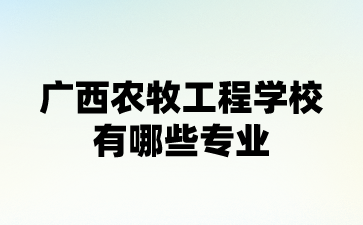 廣西農牧工程學校有哪些專業?