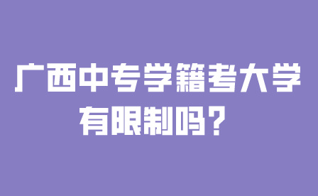 廣西中專學籍考大學有限制嗎？