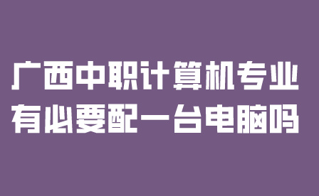廣西中職計算機專業有必要配一臺電腦嗎？