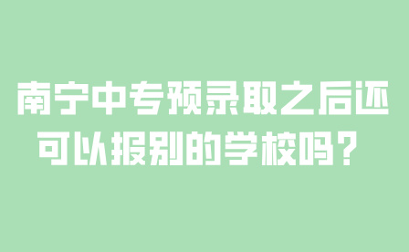 南寧中專預錄取之后還可以報別的學校嗎？