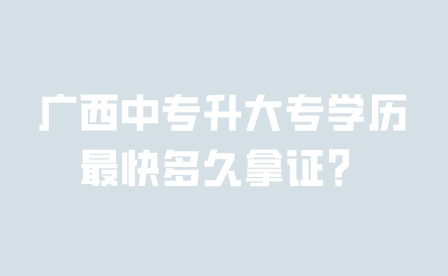 廣西中專升大專學歷最快多久拿證？