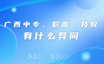 廣西初中升學中專、職高和技校有什么異同